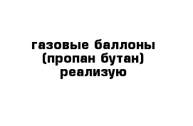 газовые баллоны (пропан-бутан) реализую